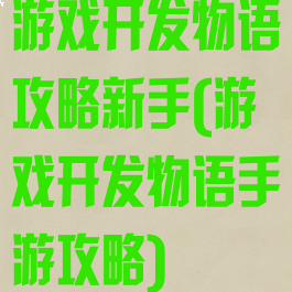 游戏开发物语攻略新手(游戏开发物语手游攻略)