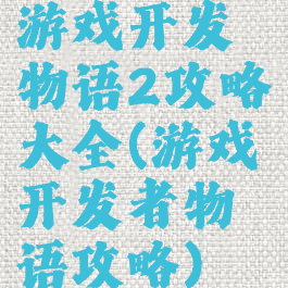 游戏开发物语2攻略大全(游戏开发者物语攻略)