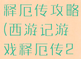 游戏西游记释厄传攻略(西游记游戏释厄传2攻略)