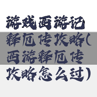 游戏西游记释厄传攻略(西游释厄传攻略怎么过)