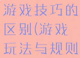 游戏规则与游戏技巧的区别(游戏玩法与规则的区别)