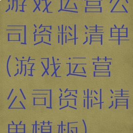 游戏运营公司资料清单(游戏运营公司资料清单模板)