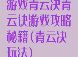 游戏青云决青云诀游戏攻略秘籍(青云决玩法)