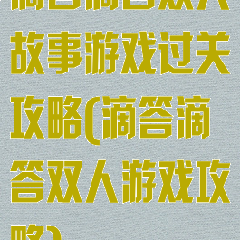 滴答滴答双人故事游戏过关攻略(滴答滴答双人游戏攻略)