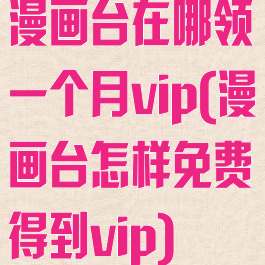 漫画台在哪领一个月vip(漫画台怎样免费得到vip)