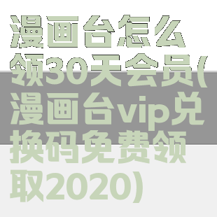 漫画台怎么领30天会员(漫画台vip兑换码免费领取2020)