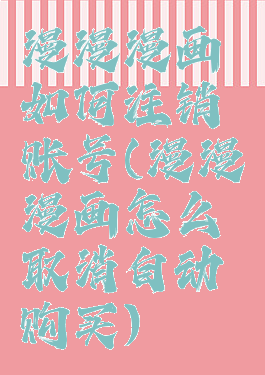 漫漫漫画如何注销账号(漫漫漫画怎么取消自动购买)