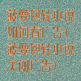 菠萝包轻小说如何看广告(菠萝包轻小说关闭广告)