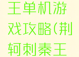 荆轲刺秦王单机游戏攻略(荆轲刺秦王游戏)