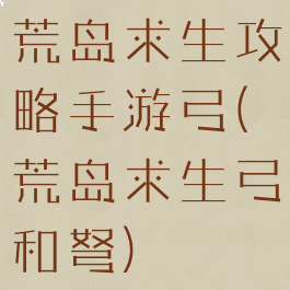 荒岛求生攻略手游弓(荒岛求生弓和弩)