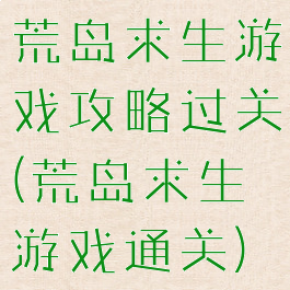 荒岛求生游戏攻略过关(荒岛求生游戏通关)