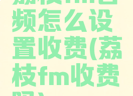 荔枝fm音频怎么设置收费(荔枝fm收费吗)