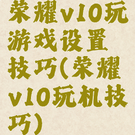 荣耀v10玩游戏设置技巧(荣耀v10玩机技巧)