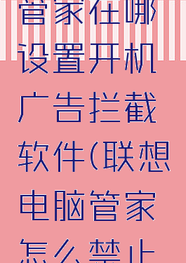 联想电脑管家在哪设置开机广告拦截软件(联想电脑管家怎么禁止开机自启)