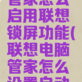 联想电脑管家怎么启用联想锁屏功能(联想电脑管家怎么设置自动关机)