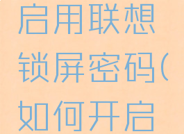 联想电脑管家怎么启用联想锁屏密码(如何开启联想电脑管家)