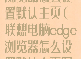 联想电脑edge浏览器怎么设置默认主页(联想电脑edge浏览器怎么设置默认主页图片)