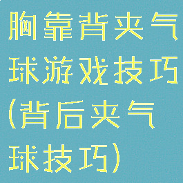 胸靠背夹气球游戏技巧(背后夹气球技巧)