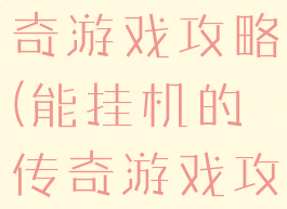 能挂机的传奇游戏攻略(能挂机的传奇游戏攻略视频)