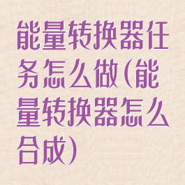 能量转换器任务怎么做(能量转换器怎么合成)