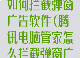 腾讯电脑管家如何拦截弹窗广告软件(腾讯电脑管家怎么拦截弹窗广告)