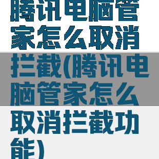 腾讯电脑管家怎么取消拦截(腾讯电脑管家怎么取消拦截功能)