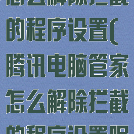 腾讯电脑管家怎么解除拦截的程序设置(腾讯电脑管家怎么解除拦截的程序设置呢)