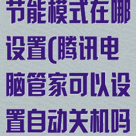 腾讯电脑管家节能模式在哪设置(腾讯电脑管家可以设置自动关机吗)