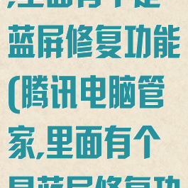 腾讯电脑管家,里面有个是蓝屏修复功能(腾讯电脑管家,里面有个是蓝屏修复功能的软件)