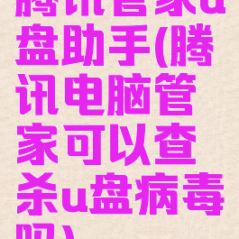 腾讯管家u盘助手(腾讯电脑管家可以查杀u盘病毒吗)