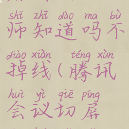 腾讯会议切屏出去老师知道吗不掉线(腾讯会议切屏说话可以听到吗)