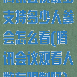 腾讯会议最多支持多少人参会怎么看(腾讯会议观看人数有限制吗)