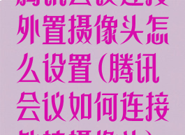 腾讯会议连接外置摄像头怎么设置(腾讯会议如何连接外接摄像头)