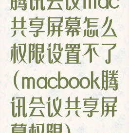 腾讯会议mac共享屏幕怎么权限设置不了(macbook腾讯会议共享屏幕权限)