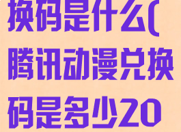 腾讯动漫的兑换码是什么(腾讯动漫兑换码是多少2020)