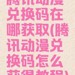 腾讯动漫兑换码在哪获取(腾讯动漫兑换码怎么获得教程)