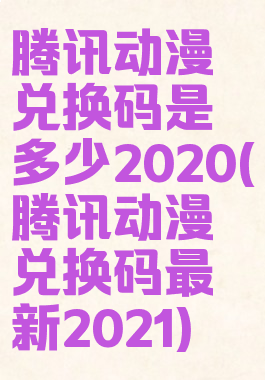 腾讯动漫兑换码是多少2020(腾讯动漫兑换码最新2021)