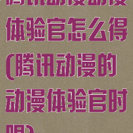 腾讯动漫动漫体验官怎么得(腾讯动漫的动漫体验官时限)