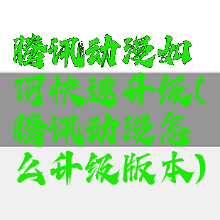 腾讯动漫如何快速升级(腾讯动漫怎么升级版本)