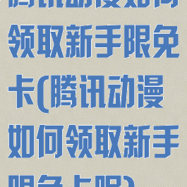 腾讯动漫如何领取新手限免卡(腾讯动漫如何领取新手限免卡呢)