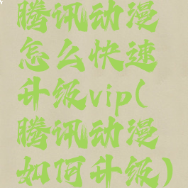 腾讯动漫怎么快速升级vip(腾讯动漫如何升级)