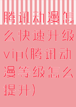 腾讯动漫怎么快速升级vip(腾讯动漫等级怎么提升)