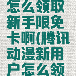 腾讯动漫怎么领取新手限免卡啊(腾讯动漫新用户怎么领会员)