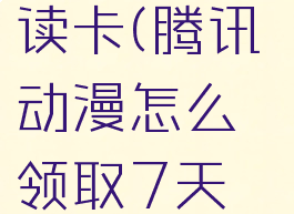 腾讯动漫怎么领取7天免费阅读卡(腾讯动漫怎么领取7天免费阅读退出还有吗)