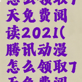 腾讯动漫怎么领取7天免费阅读2021(腾讯动漫怎么领取7天免费阅读2023)