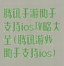 腾讯手游助手支持ios攻略大全(腾讯游戏助手支持ios)