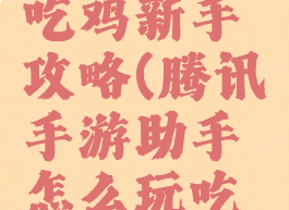 腾讯手游吃鸡新手攻略(腾讯手游助手怎么玩吃鸡)