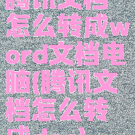 腾讯文档怎么转成word文档电脑(腾讯文档怎么转成doc)