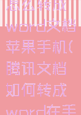 腾讯文档怎么转成word文档苹果手机(腾讯文档如何转成word在手机上)