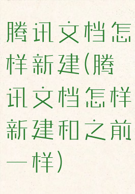 腾讯文档怎样新建(腾讯文档怎样新建和之前一样)